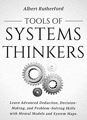 Tools of Systems Thinkers: Learn Advanced Deduction, Decision-Making, and Problem-Solving Skills with Mental Models and System Maps. (The Systems Thinker Series Book 6) by [Albert Rutherford]